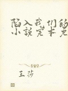 陷入我们的热恋小说完本免费阅读