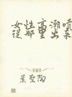 女性高潮喷水是从哪里出来的