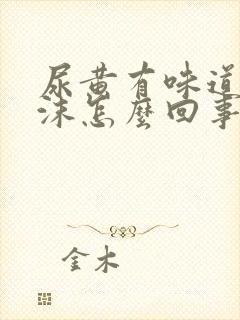 尿黄有味道有泡沫怎么回事