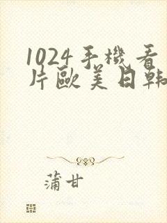 1024手机看片欧美日韩