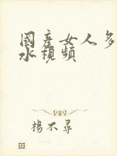 国产女人多毛多水视频