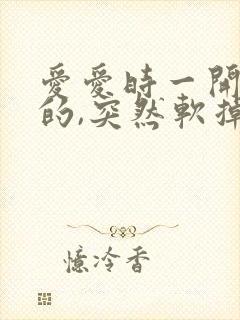 爱爱时一开始硬的,突然软掉是什么问题封面