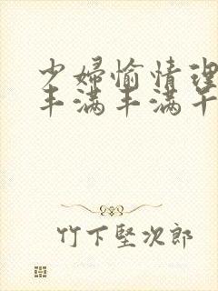 少妇愉情理伦片丰满丰满午夜