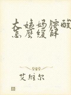 大姨妈腰酸胀痛怎么缓解