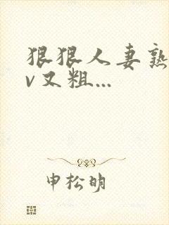 狠狠人妻熟妇av又粗...