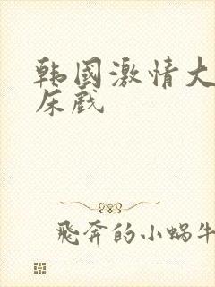 韩国激情大尺度床戏