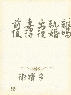 前妻出轨离婚还值得复婚吗