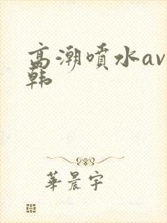 高潮喷水av日韩