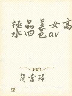 极品美女高潮喷水四色av