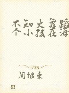 不知火舞蹈和三个小孩在海边x