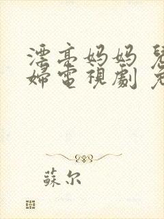 漂亮妈妈 儿媳妇电视剧 免费播放