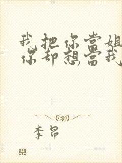 我把你当姐姐,你却想当我老婆