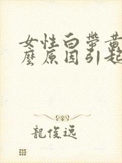 女性白带黄是什么原因引起的