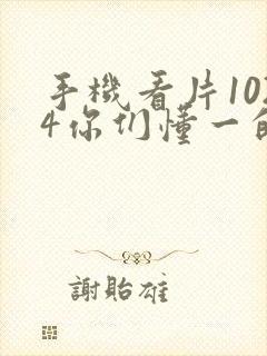 手机看片1024你们懂一的老