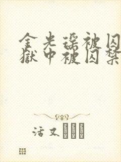 金光瑶被囚禁在狱中被囚禁小说