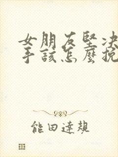 女朋友坚决要分手该怎么挽回