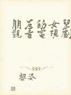 朋友的女儿在线观看电视剧全集高清