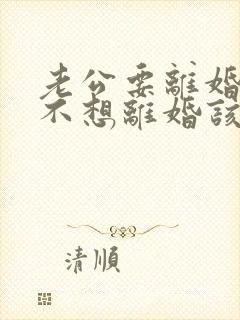 老公要离婚,我不想离婚该咋办