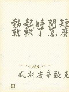 勃起时间短一会就软了怎么治