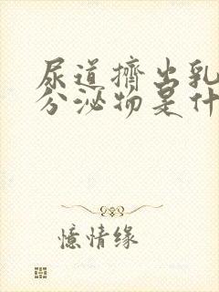 尿道挤出乳白色分泌物是什么病封面