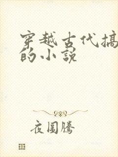 穿越古代搞工业的小说