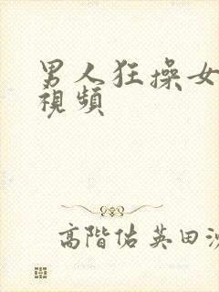 男人狂操女人的视频