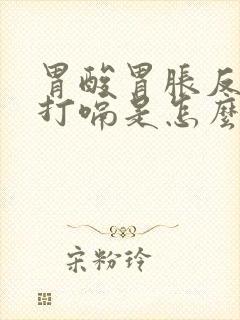 胃酸胃胀反酸水打嗝是怎么回事