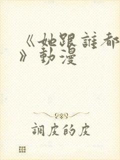 《她跟谁都可以》动漫