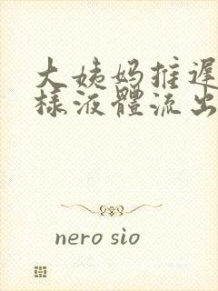 大姨妈推迟有水样液体流出