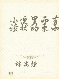 小便里面有豆腐渣状的东西是咋回事女