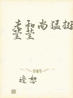 老和尚猛挺进她莹莹