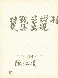 特战荣耀刑天第几集出现