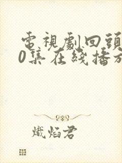 电视剧回头第40集在线播放免费观看