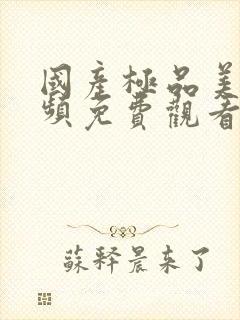 国产极品美女视频免费观看网站