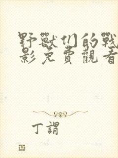 野兽们的战争电影免费观看全集高清