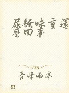 尿骚味重还黄怎么回事