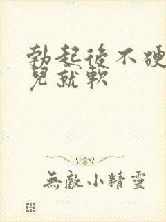 勃起后不硬一会儿就软