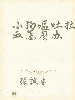 小狗呕吐拉稀带血怎么办