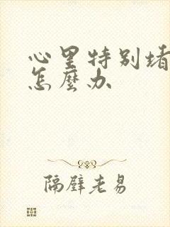 心里特别堵得慌怎么办