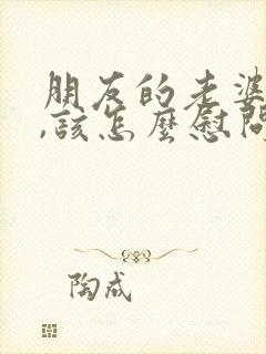 朋友的老婆过世,该怎么慰问