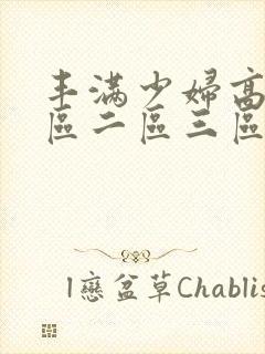 丰满少妇高潮一区二区三区