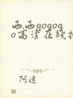 西西gogogo高清在线播放完整版