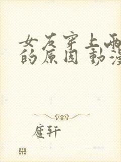 女友穿上两截式的原因 动漫