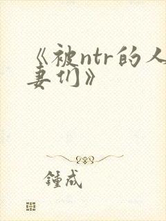 《被ntr的人妻们》