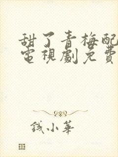 甜了青梅配竹马电视剧免费完整版