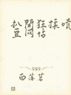 扒开狂揉喷水麻豆网站封面