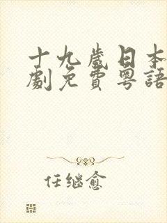 十九岁日本电视剧免费粤语