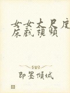 女女大尺度激情床戏视频