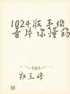 1024版手机看片你懂的