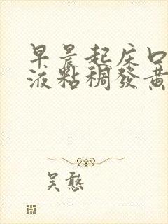 早晨起床口臭唾液粘稠发黄